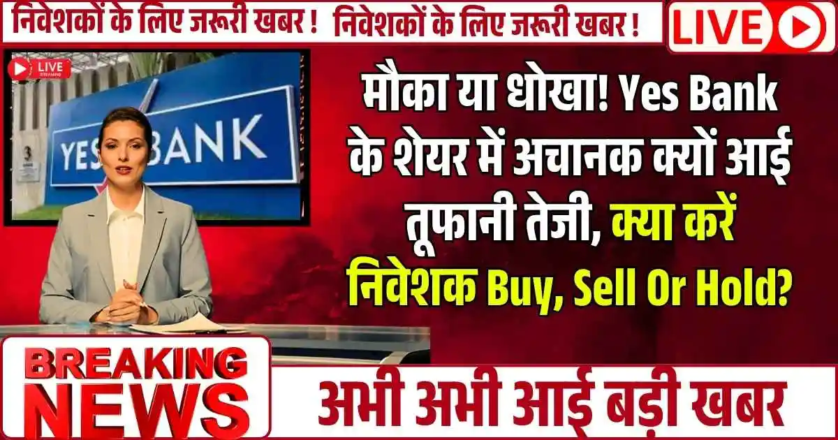 मौका या धोखा! Yes Bank के शेयर में अचानक क्यों आई तूफानी तेजी, क्या करें निवेशक Buy, Sell Or Hold?