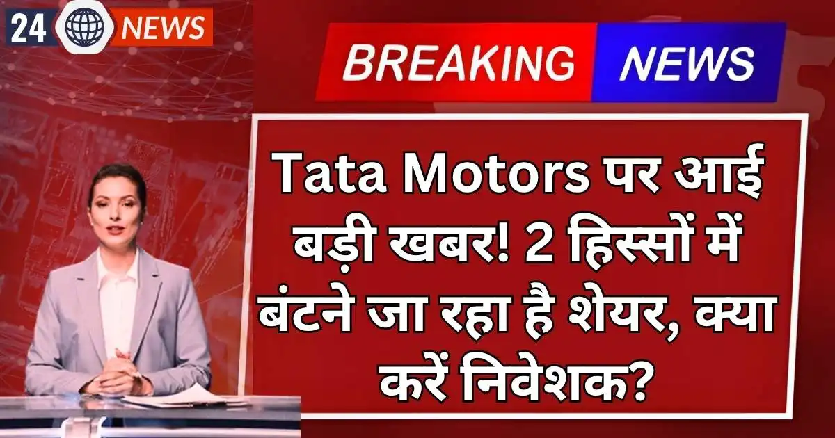 Tata Motors पर आई बड़ी खबर! 2 हिस्सों में बंटने जा रहा है शेयर, क्या करें निवेशक?